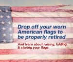 Learn where to drop your worn American flag; Also how to raise, lower, fold & store them